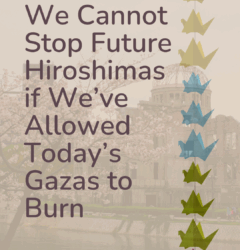 We Cannot Stop Future Hiroshimas if We’ve Allowed Today’s Gazas to Burn